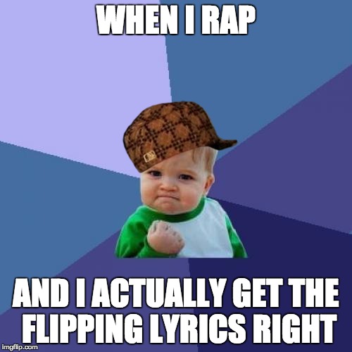Success Kid | WHEN I RAP; AND I ACTUALLY GET THE FLIPPING LYRICS RIGHT | image tagged in memes,success kid,scumbag | made w/ Imgflip meme maker