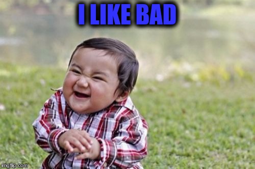 Evil Toddler Meme | I LIKE BAD | image tagged in memes,evil toddler | made w/ Imgflip meme maker