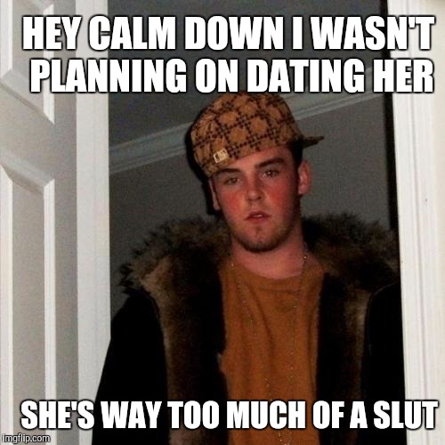 When you meet your daughter's new boyfriend | HEY CALM DOWN I WASN'T PLANNING ON DATING HER SHE'S WAY TOO MUCH OF A S**T | image tagged in scumbag steve | made w/ Imgflip meme maker