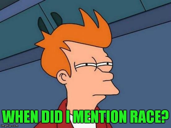 Futurama Fry Meme | WHEN DID I MENTION RACE? | image tagged in memes,futurama fry | made w/ Imgflip meme maker