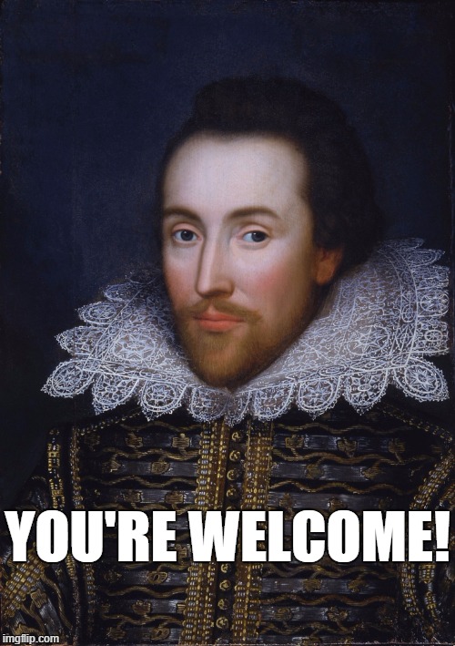 you're welcome | YOU'RE WELCOME! | image tagged in shakespeare,you're welcome | made w/ Imgflip meme maker