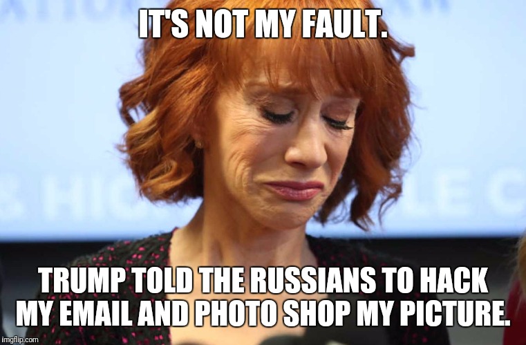 Kathy Griffin Crying | IT'S NOT MY FAULT. TRUMP TOLD THE RUSSIANS TO HACK MY EMAIL AND PHOTO SHOP MY PICTURE. | image tagged in kathy griffin crying | made w/ Imgflip meme maker