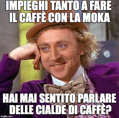 Creepy Condescending Wonka Meme | IMPIEGHI TANTO A FARE IL CAFFÈ CON LA MOKA; HAI MAI SENTITO PARLARE DELLE CIALDE DI CAFFÈ? | image tagged in memes,creepy condescending wonka | made w/ Imgflip meme maker