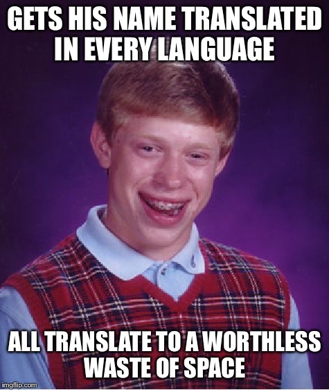 Bad Luck Brian | GETS HIS NAME TRANSLATED IN EVERY LANGUAGE; ALL TRANSLATE TO A WORTHLESS WASTE OF SPACE | image tagged in memes,bad luck brian,garbage dump,worthless,language,translate | made w/ Imgflip meme maker