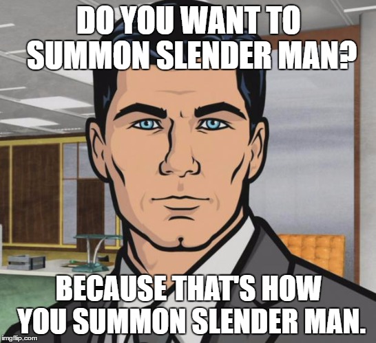 Archer Meme | DO YOU WANT TO SUMMON SLENDER MAN? BECAUSE THAT'S HOW YOU SUMMON SLENDER MAN. | image tagged in memes,archer | made w/ Imgflip meme maker