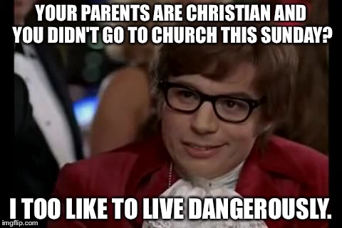 I Too Like To Live Dangerously | YOUR PARENTS ARE CHRISTIAN AND YOU DIDN'T GO TO CHURCH THIS SUNDAY? I TOO LIKE TO LIVE DANGEROUSLY. | image tagged in memes,i too like to live dangerously | made w/ Imgflip meme maker