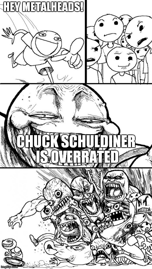 Noo,nonono!YOU did NOT say that! | HEY METALHEADS! CHUCK SCHULDINER IS OVERRATED | image tagged in memes,hey internet,metal,heavy metal,hey metalheads,chuck schuldiner is overrated | made w/ Imgflip meme maker