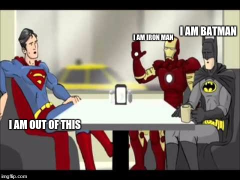 Batman, Superman & Iron Man |  I AM BATMAN; I AM IRON MAN; I AM OUT OF THIS | image tagged in batman superman & iron man | made w/ Imgflip meme maker
