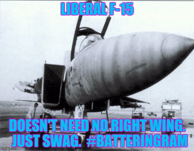 LIBERAL F-15 DOESN'T NEED NO RIGHT WING.  JUST SWAG.  #BATTERINGRAM | made w/ Imgflip meme maker