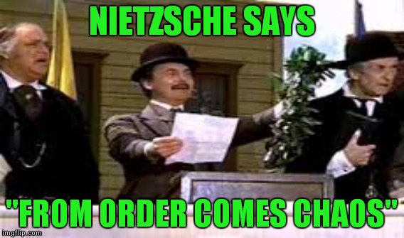 NIETZSCHE SAYS "FROM ORDER COMES CHAOS" | made w/ Imgflip meme maker