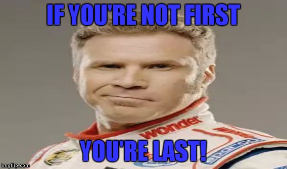 IF YOU'RE NOT FIRST YOU'RE LAST! | made w/ Imgflip meme maker