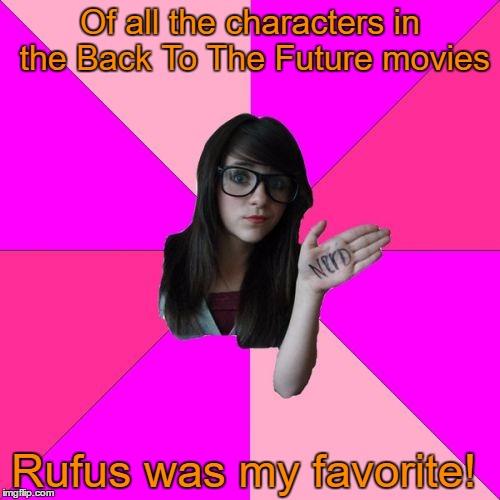 Idiot Nerd Girl | Of all the characters in the Back To The Future movies; Rufus was my favorite! | image tagged in memes,idiot nerd girl,back to the future,bill and ted | made w/ Imgflip meme maker
