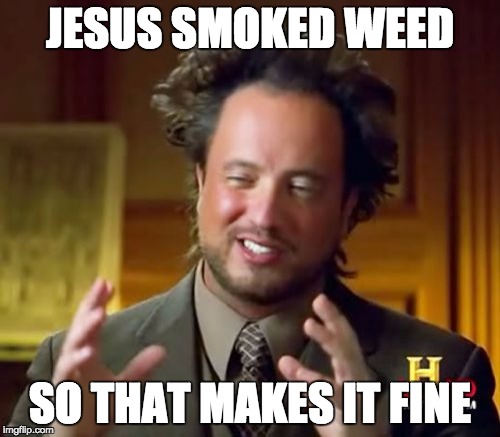 Ancient Aliens Meme | JESUS SMOKED WEED; SO THAT MAKES IT FINE | image tagged in memes,ancient aliens | made w/ Imgflip meme maker