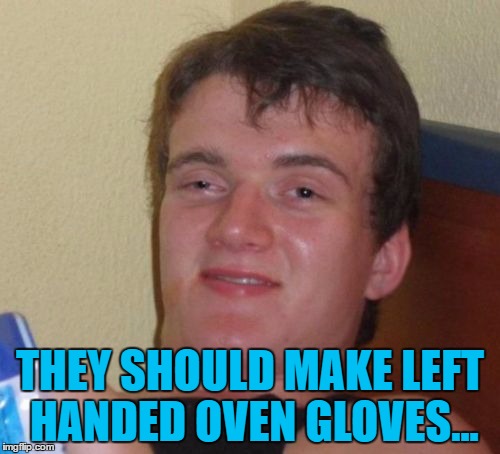 Can you smell what 10 Guy is cooking? | THEY SHOULD MAKE LEFT HANDED OVEN GLOVES... | image tagged in memes,10 guy,oven gloves,cooking,left handed | made w/ Imgflip meme maker