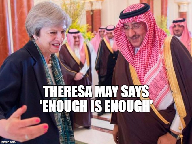 Theresa May and Friends |  THERESA MAY SAYS 'ENOUGH IS ENOUGH' | image tagged in saudi arabia,election 2017,theresa may,conservatives,terrorism,isis | made w/ Imgflip meme maker