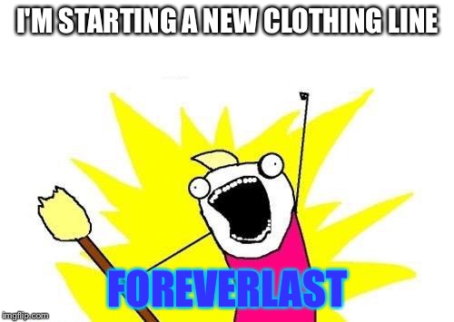 X All The Y Meme | I'M STARTING A NEW CLOTHING LINE FOREVERLAST | image tagged in memes,x all the y | made w/ Imgflip meme maker