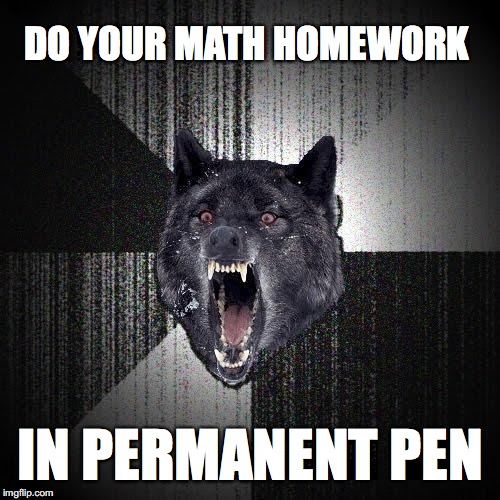 Insanity Wolf Meme | DO YOUR MATH HOMEWORK; IN PERMANENT PEN | image tagged in memes,insanity wolf | made w/ Imgflip meme maker