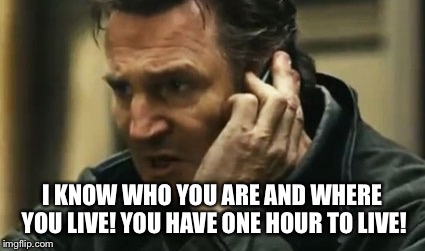 I KNOW WHO YOU ARE AND WHERE YOU LIVE! YOU HAVE ONE HOUR TO LIVE! | made w/ Imgflip meme maker
