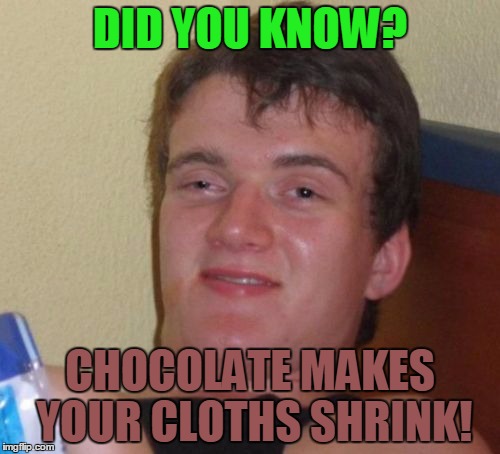 10 Guy | DID YOU KNOW? CHOCOLATE MAKES YOUR CLOTHS SHRINK! | image tagged in memes,10 guy | made w/ Imgflip meme maker
