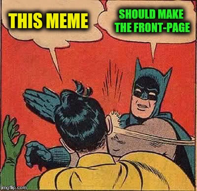 Batman Slapping Robin Meme | THIS MEME SHOULD MAKE THE FRONT-PAGE | image tagged in memes,batman slapping robin | made w/ Imgflip meme maker