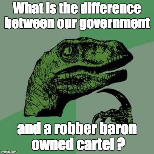 Philosoraptor Meme |  What is the difference between our government; and a robber baron owned cartel ? | image tagged in memes,philosoraptor | made w/ Imgflip meme maker