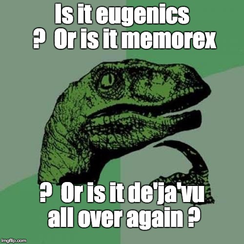 Philosoraptor Meme | Is it eugenics ?  Or is it memorex; ?  Or is it de'ja'vu all over again ? | image tagged in memes,philosoraptor | made w/ Imgflip meme maker
