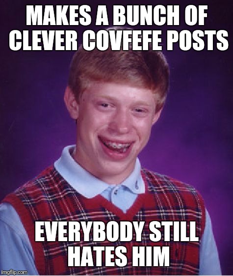 Bad Luck Brian | MAKES A BUNCH OF CLEVER COVFEFE POSTS; EVERYBODY STILL HATES HIM | image tagged in memes,bad luck brian | made w/ Imgflip meme maker