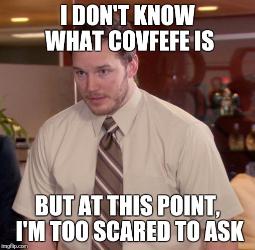 Afraid To Ask Andy | I DON'T KNOW WHAT COVFEFE IS; BUT AT THIS POINT, I'M TOO SCARED TO ASK | image tagged in memes,afraid to ask andy | made w/ Imgflip meme maker
