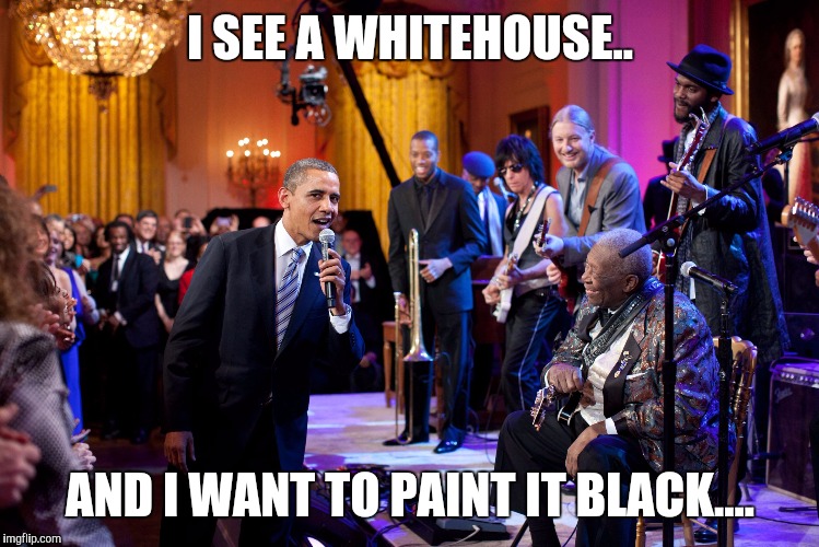 I SEE A WHITEHOUSE.. AND I WANT TO PAINT IT BLACK.... | image tagged in paint it black | made w/ Imgflip meme maker