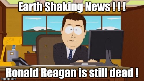 Aaaaand Its Gone Meme | Earth Shaking News ! ! ! Ronald Reagan is still dead ! | image tagged in memes,aaaaand its gone | made w/ Imgflip meme maker