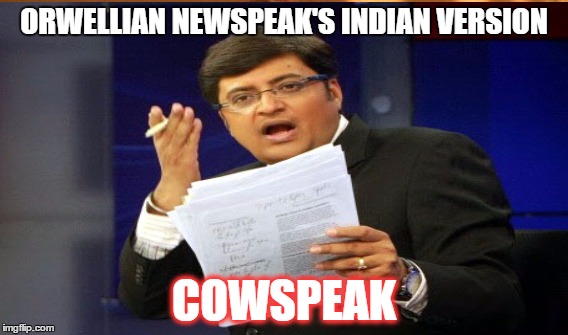 Cowspeak | ORWELLIAN NEWSPEAK'S INDIAN VERSION; COWSPEAK | image tagged in india,george orwell,cowspeak,arnab goswami,newspeak,biased media | made w/ Imgflip meme maker