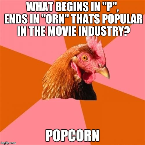 Anti Joke Chicken | WHAT BEGINS IN "P", ENDS IN "ORN" THATS POPULAR IN THE MOVIE INDUSTRY? POPCORN | image tagged in memes,anti joke chicken | made w/ Imgflip meme maker