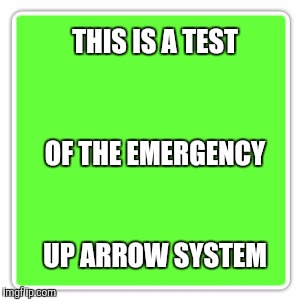Memes | THIS IS A TEST UP ARROW SYSTEM OF THE EMERGENCY | image tagged in memes | made w/ Imgflip meme maker
