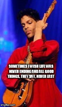 Prince~ Sometimes It Snows in April | SOMETIMES I WISH LIFE WAS NEVER ENDING
AND ALL GOOD THINGS, THEY SAY, NEVER LAST | image tagged in prince,sometimes it snows in april,all good things they say never last,sometimes i wish life was never ending | made w/ Imgflip meme maker