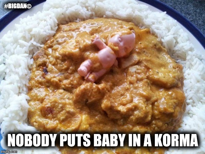  #BIGDAN©; NOBODY PUTS BABY IN A KORMA | image tagged in nobody puts baby in a korma | made w/ Imgflip meme maker