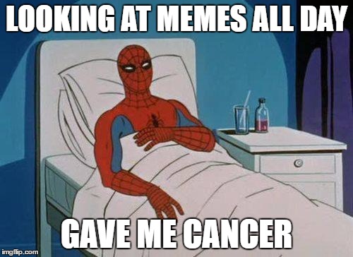 Spiderman Hospital Meme | LOOKING AT MEMES ALL DAY; GAVE ME CANCER | image tagged in memes,spiderman hospital,spiderman | made w/ Imgflip meme maker