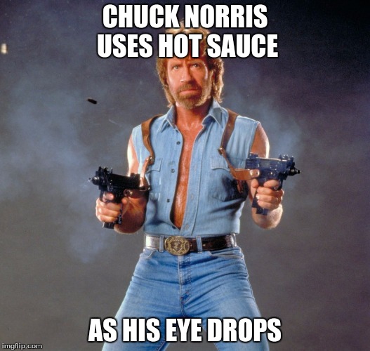 Chuck Norris Guns Meme | CHUCK NORRIS USES HOT SAUCE; AS HIS EYE DROPS | image tagged in memes,chuck norris guns,chuck norris | made w/ Imgflip meme maker