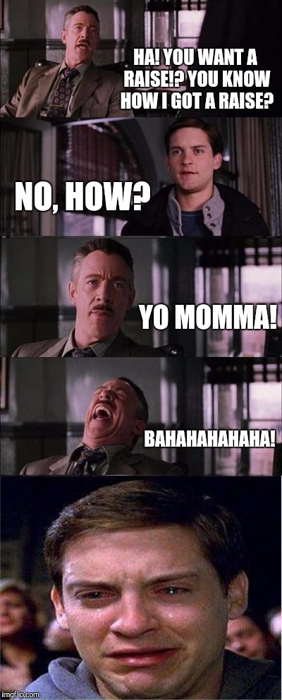 Dammit Parker! | HA! YOU WANT A RAISE!? YOU KNOW HOW I GOT A RAISE? NO, HOW? YO MOMMA! BAHAHAHAHAHA! | image tagged in memes,peter parker cry,spiderman,work,boss,marvel | made w/ Imgflip meme maker