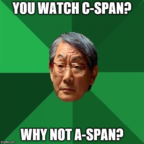 High Expectations Asian Father | YOU WATCH C-SPAN? WHY NOT A-SPAN? | image tagged in memes,high expectations asian father | made w/ Imgflip meme maker