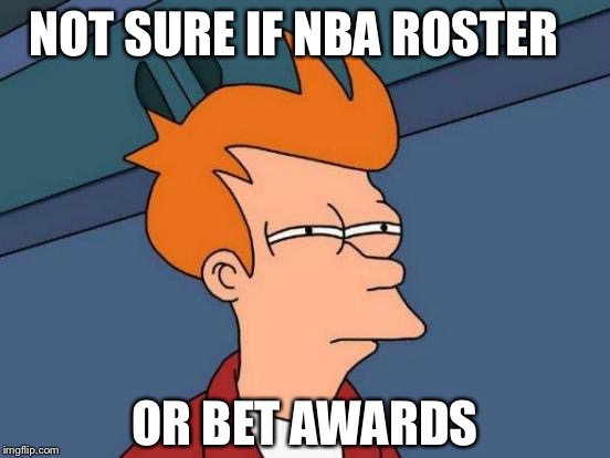 Futurama Fry | NOT SURE IF NBA ROSTER; OR BET AWARDS | image tagged in memes,futurama fry | made w/ Imgflip meme maker