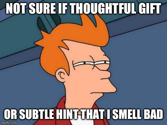 Futurama Fry Meme | NOT SURE IF THOUGHTFUL GIFT; OR SUBTLE HINT THAT I SMELL BAD | image tagged in memes,futurama fry,AdviceAnimals | made w/ Imgflip meme maker