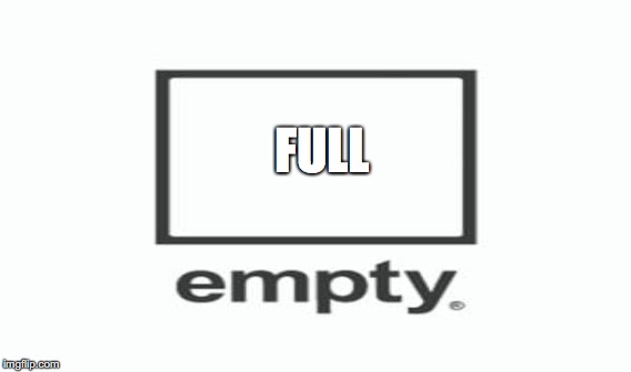 FULL | image tagged in empty,full | made w/ Imgflip meme maker