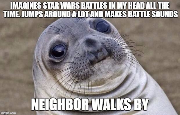 Awkward Moment Sealion | IMAGINES STAR WARS BATTLES IN MY HEAD ALL THE TIME. JUMPS AROUND A LOT AND MAKES BATTLE SOUNDS; NEIGHBOR WALKS BY | image tagged in memes,awkward moment sealion | made w/ Imgflip meme maker