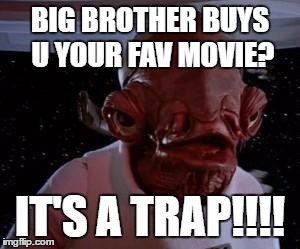 Star Wars | BIG BROTHER BUYS U YOUR FAV MOVIE? IT'S A TRAP!!!! | image tagged in star wars | made w/ Imgflip meme maker