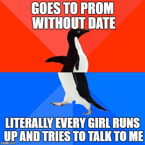Socially Awesome Awkward Penguin Meme | GOES TO PROM WITHOUT DATE; LITERALLY EVERY GIRL RUNS UP AND TRIES TO TALK TO ME | image tagged in memes,socially awesome awkward penguin | made w/ Imgflip meme maker