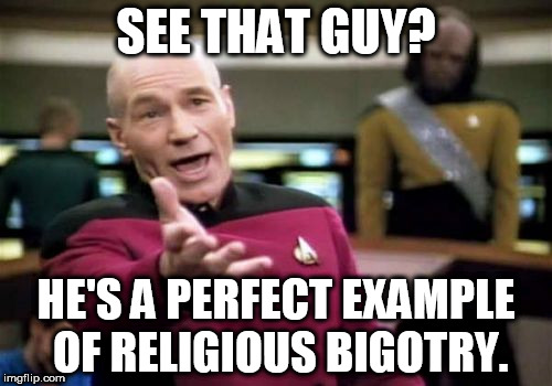 Picard Wtf | SEE THAT GUY? HE'S A PERFECT EXAMPLE OF RELIGIOUS BIGOTRY. | image tagged in memes,picard wtf,religion,bigotry,religious,bigoted | made w/ Imgflip meme maker