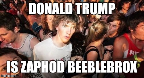 Sudden Clarity Clarence Meme | DONALD TRUMP; IS ZAPHOD BEEBLEBROX | image tagged in memes,sudden clarity clarence,AdviceAnimals | made w/ Imgflip meme maker