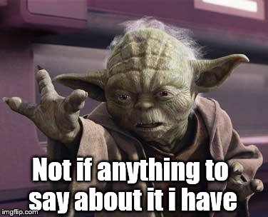 yoda |  Not if anything to say about it i have | image tagged in yoda | made w/ Imgflip meme maker