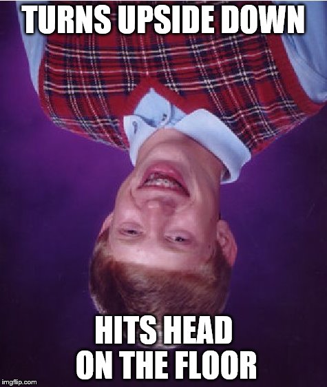 Bad Luck Brian Meme | TURNS UPSIDE DOWN; HITS HEAD ON THE FLOOR | image tagged in memes,bad luck brian | made w/ Imgflip meme maker