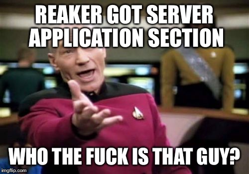 Picard Wtf Meme | REAKER GOT SERVER APPLICATION SECTION; WHO THE FUCK IS THAT GUY? | image tagged in memes,picard wtf | made w/ Imgflip meme maker
